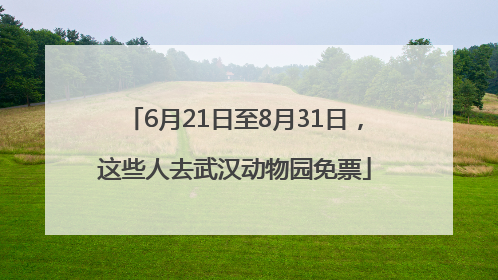 6月21日至8月31日，这些人去武汉动物园免票