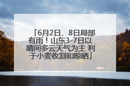 6月2日、8日局部有雨！山东3-7日以晴间多云天气为主 利于小麦收割和晾晒