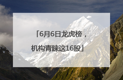 6月6日龙虎榜，机构青睐这16股