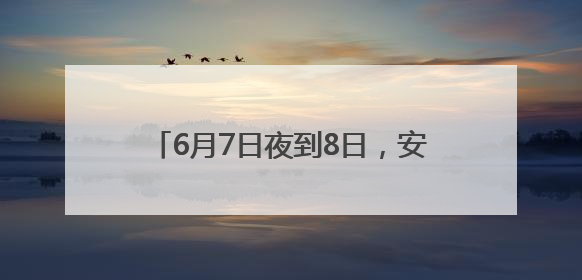 6月7日夜到8日，安徽南部多地仍有大暴雨
