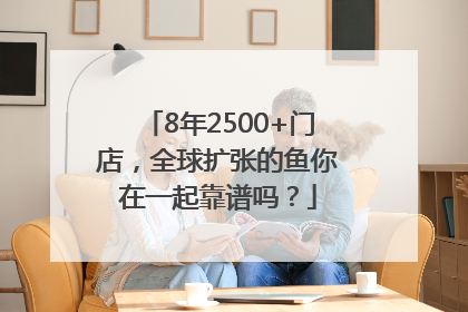 8年2500+门店，全球扩张的鱼你在一起靠谱吗？