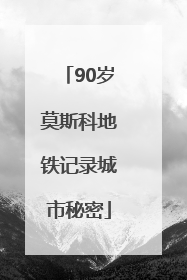 90岁莫斯科地铁记录城市秘密