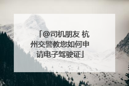 @司机朋友 杭州交警教您如何申请电子驾驶证