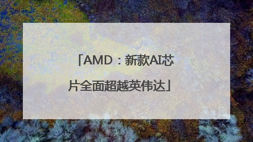 AMD：新款AI芯片全面超越英伟达