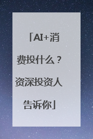 AI+消费投什么？资深投资人告诉你