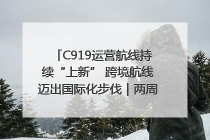 C919运营航线持续“上新” 跨境航线迈出国际化步伐｜两周年“成绩单”梳理↓
