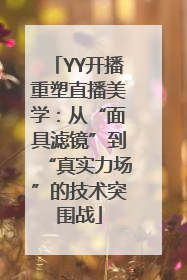 YY开播重塑直播美学：从“面具滤镜”到“真实力场”的技术突围战